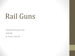 Rail Guns
Ashutosh Kumar Rai
Roll-86
B. Tech. Part-IV

 