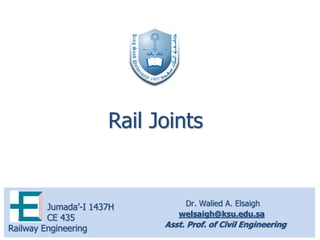 Dr. Walied A. Elsaigh
welsaigh@ksu.edu.sa
Asst. Prof. of Civil Engineering
Jumada’-I 1437H
CE 435
Railway Engineering
Rail Joints
 