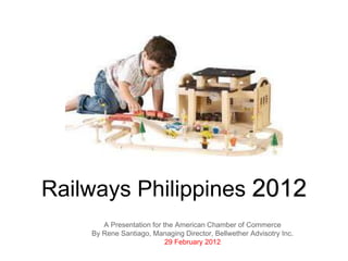 Railways Philippines 2012
       A Presentation for the American Chamber of Commerce
    By Rene Santiago, Managing Director, Bellwether Advisotry Inc.
                           29 February 2012
 