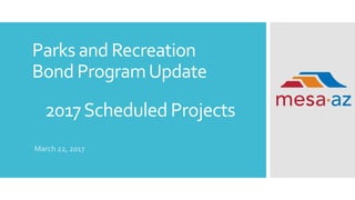 Parks and Recreation
Bond ProgramUpdate
March 22, 2017
2017Scheduled Projects
 