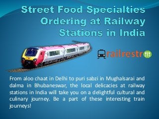 From aloo chaat in Delhi to puri sabzi in Mughalsarai and
dalma in Bhubaneswar, the local delicacies at railway
stations in India will take you on a delightful cultural and
culinary journey. Be a part of these interesting train
journeys!
 