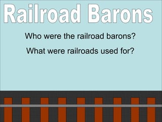 Railroad Barons Who were the railroad barons? What were railroads used for? 