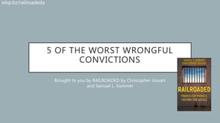5 OF THE WORST WRONGFUL
CONVICTIONS
Brought to you by RAILROADED by Christopher Jossart
and Samuel L. Sommer
wbp.bz/railroadeda
 