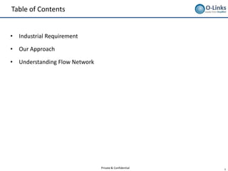 Table of Contents


•   Industrial Requirement

•   Our Approach

•   Understanding Flow Network




                                 Private & Confidential   2
 