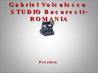 Gabriel Voiculescu  STUDIO Bucuresti-ROMANIA Prezinta 