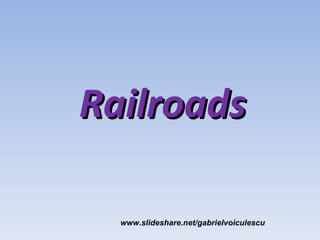 Railroads

  www.slideshare.net/gabrielvoiculescu
 