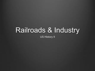 Railroads & Industry 
US History II 
 
