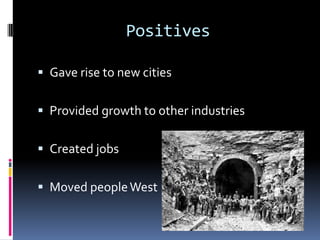 Positives

 Gave rise to new cities


 Provided growth to other industries


 Created jobs


 Moved people West
 