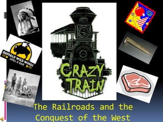 The Railroads and the
 Conquest of the West
 