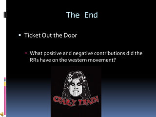 The End

 Ticket Out the Door

   What positive and negative contributions did the
    RRs have on the western movement?
 