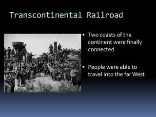 Transcontinental Railroad

                Two coasts of the
                 continent were finally
                 connected

                People were able to
                 travel into the far West
 