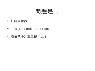 }....
? _݋
? rails g controller products
? ȻͲ֪ȥ
 