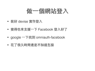 ?һWվ?
? b devise ?
? XҲ?֧Ԯ?һ Facebook ?
? google ?һҵ omniauth-facebook
? ˺ܾÕrg߀ǲ֪
 