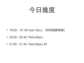?M
? 19:00 - 19 :45 User Story Ҏ)
? 20:00 - 20:45 Rails Basic
? 21:00 - 21:45 Rails Basic #2
 