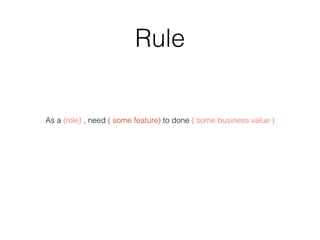 Rule
As a (role) , need ( some feature) to done ( some business value )
 