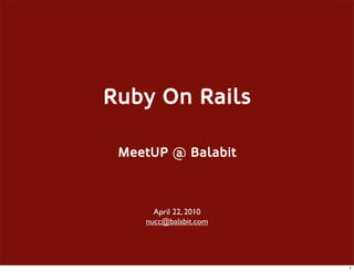 Ruby On Rails

 MeetUP @ Balabit



      April 22, 2010
    nucc@balabit.com




                       1
 
