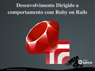 Desenvolvimento Dirigido a 
comportamento com Ruby on Rails




Rafael Mendonça França            1
 