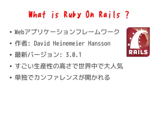 What is Ruby On Rails ?
 Webץꥱ`ե``
 : David Heinemeier Hansson
 ¥Щ`: 3.0.1
 bԤθߤФǴ˚
 gǥե󥹤_
 