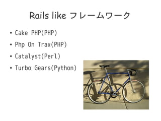 Rails like ե``
 Cake PHP(PHP)
 Php On Trax(PHP)
 Catalyst(Perl)
 Turbo Gears(Python)
 