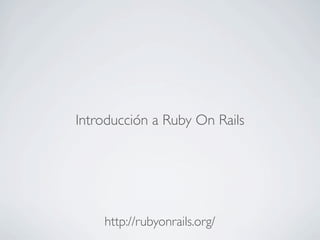 Introducción a Ruby On Rails




    http://rubyonrails.org/
 