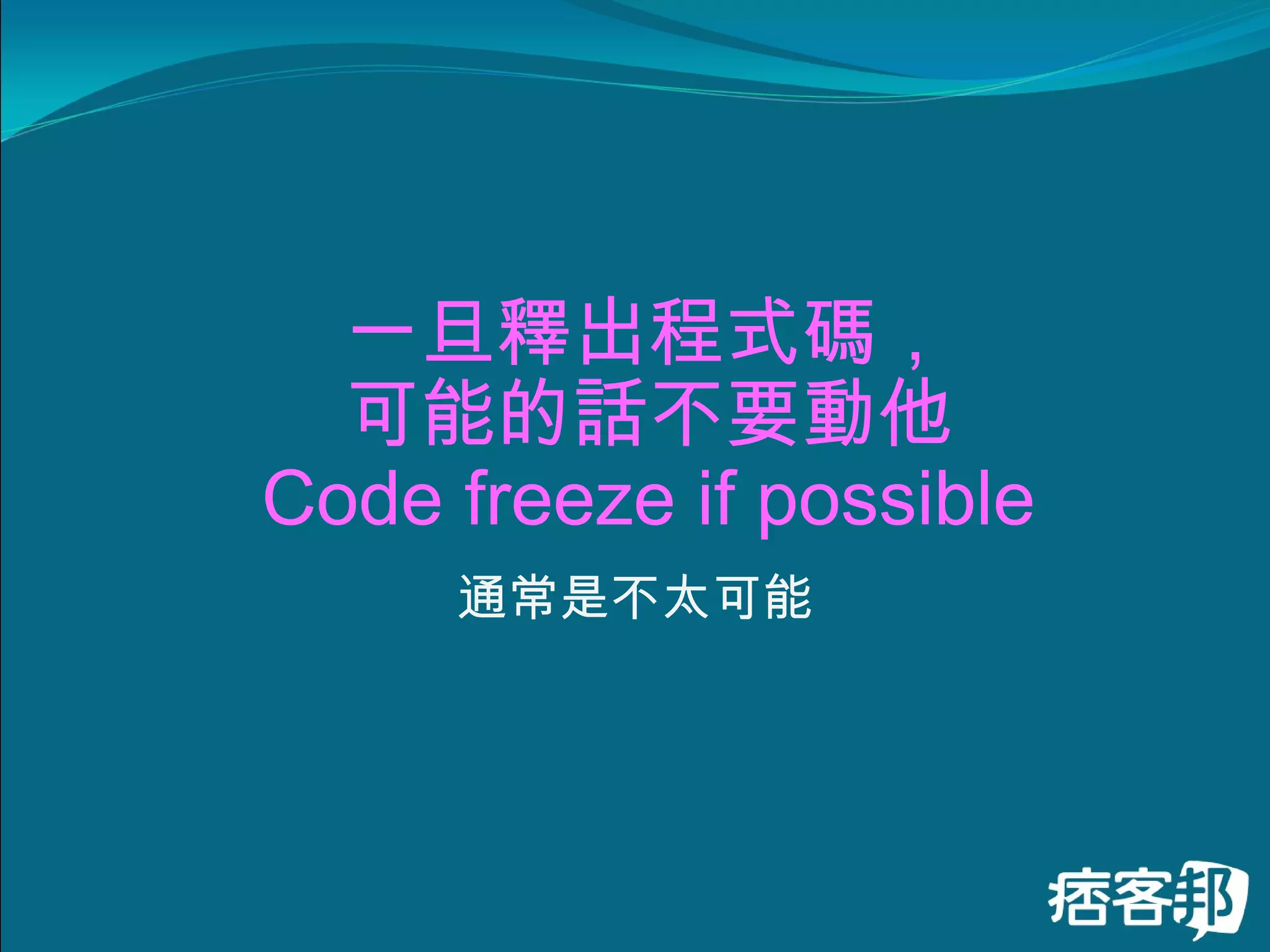一旦釋出程式碼， 可能的話不要動他 Code freeze if possible 通常是不太可能 
