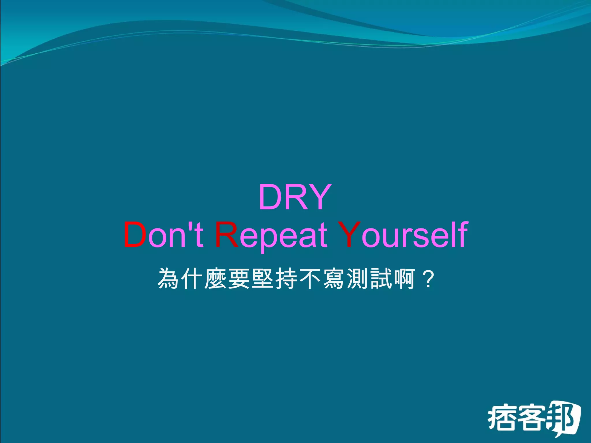 DRY D on't  R epeat  Y ourself 為什麼要堅持不寫測試啊 ? 
