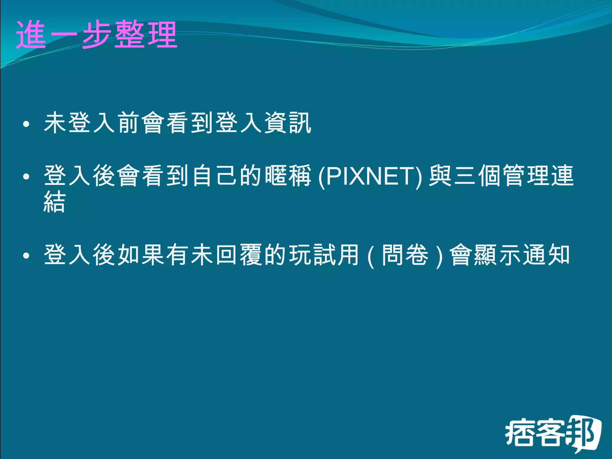 進一步整理 未登入前會看到登入資訊 登入後會看到自己的暱稱 (PIXNET) 與三個管理連結 登入後如果有未回覆的玩試用 ( 問卷 ) 會顯示通知 