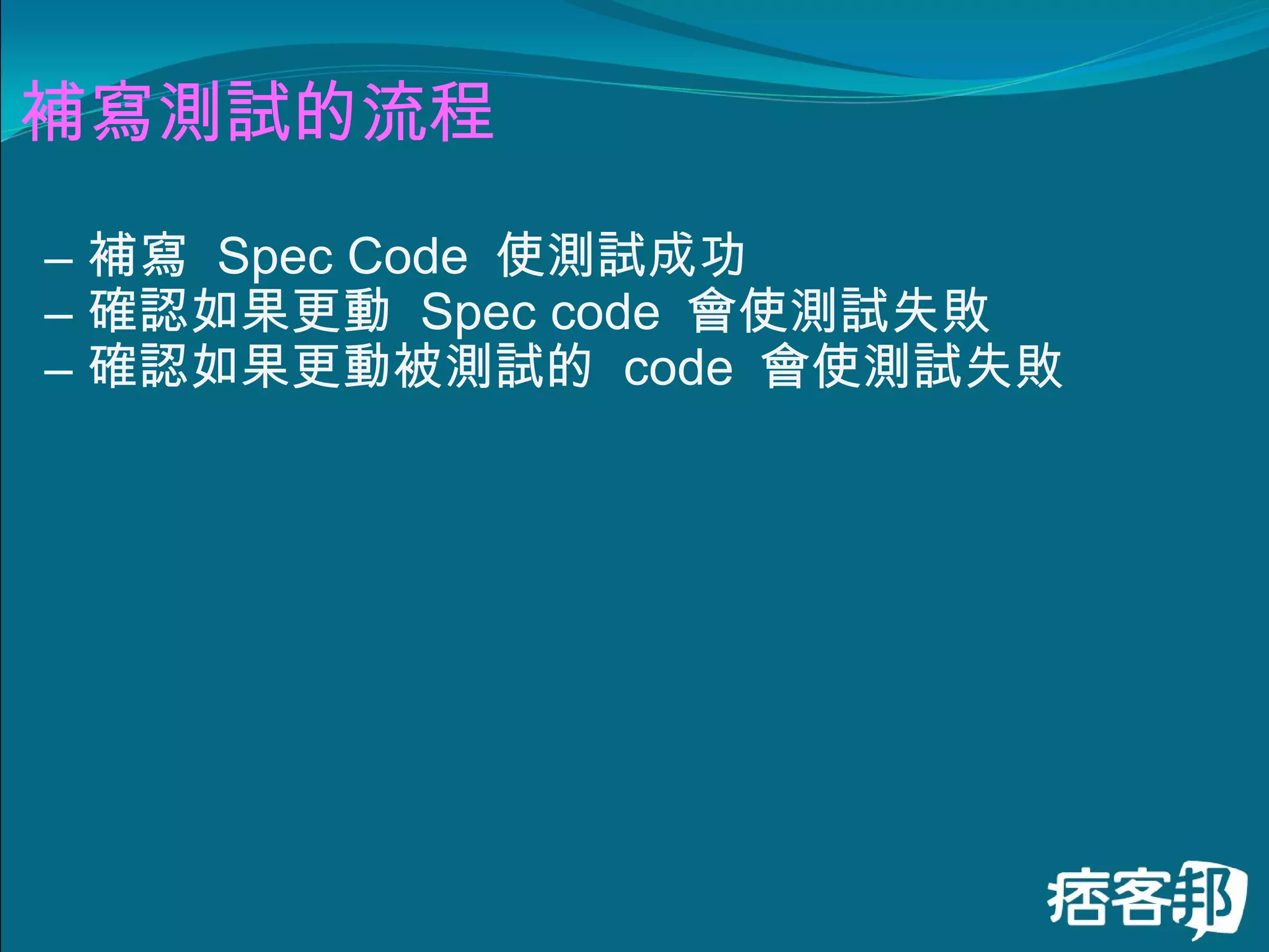 補寫測試的流程 補寫  Spec Code  使測試成功 確認如果更動  Spec code  會使測試失敗 確認如果更動被測試的  code  會使測試失敗  