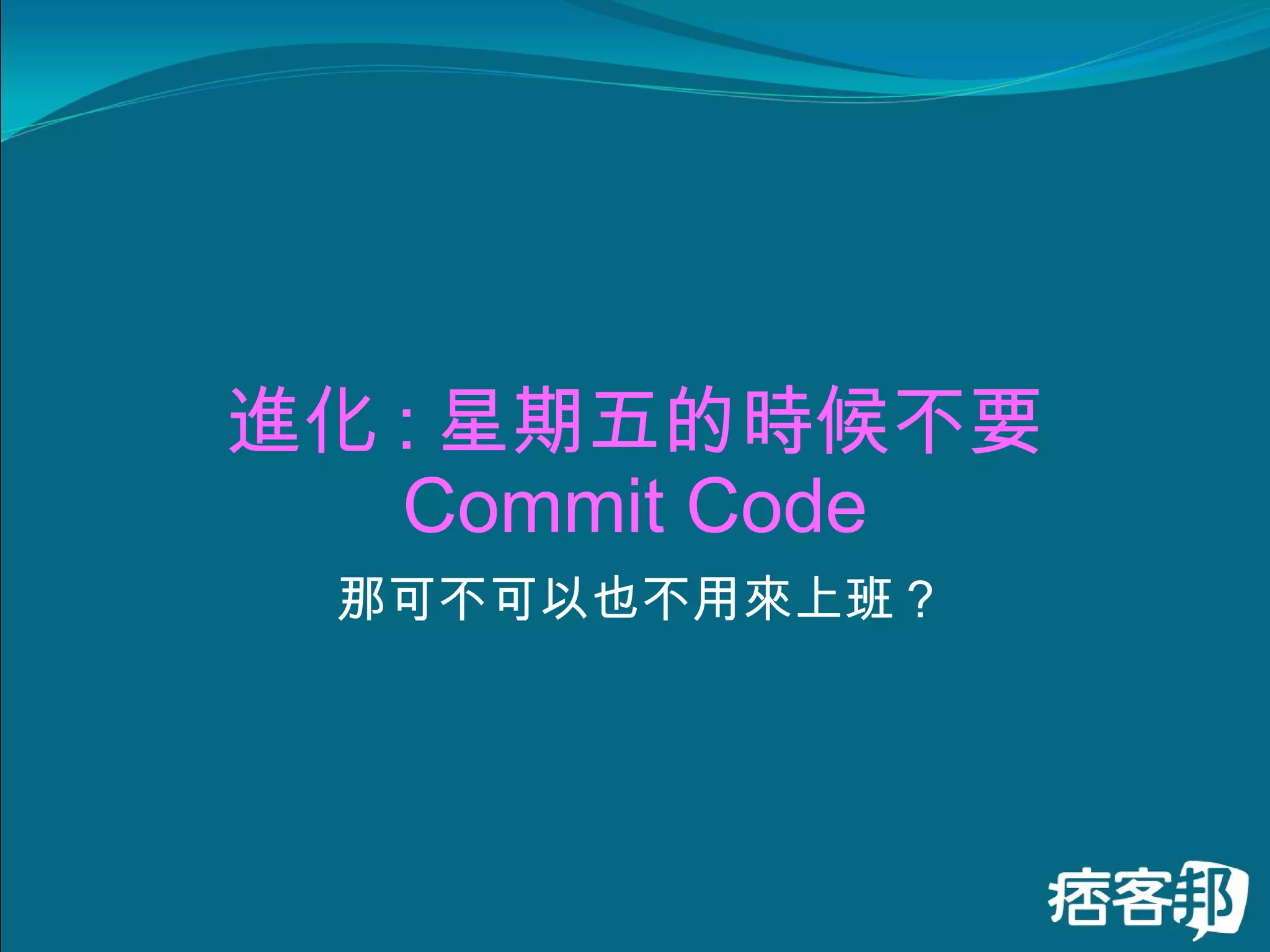 進化 : 星期五的時候不要 Commit Code 那可不可以也不用來上班 ? 