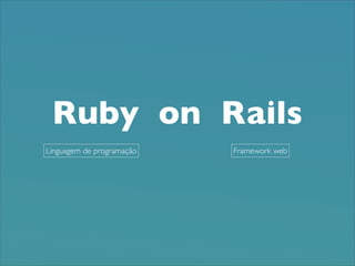 Ruby on Rails
Linguagem de programação   Framework web
 