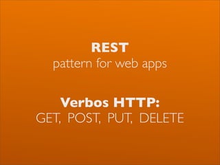 REST
  pattern for web apps

    Verbos HTTP:
GET, POST, PUT, DELETE
 