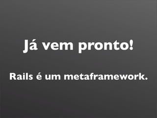 Já vem pronto!

Rails é um metaframework.
 