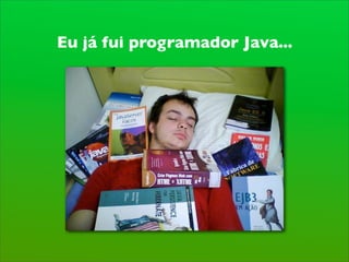 Eu já fui programador Java...
 