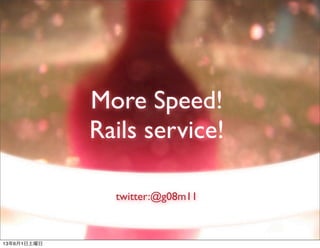 More Speed!
Rails service!
twitter:@g08m11
13年6月1日土曜日
 