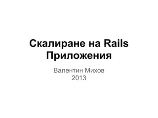 Скалиране на Rails
Приложения
Валентин Михов
2013
 