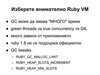 Изберете внимателно Ruby VM
● GC може да заема *МНОГО* време
● green threads vs true concurrency vs GIL
● много зависи от ...