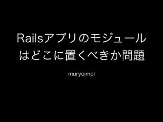 Railsアプリのモジュール
はどこに置くべきか問題
!
muryoimpl
 