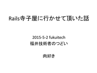 Rails寺子屋に行かせて頂いた話
2015-5-2 fukuitech
福井技術者のつどい
肉好き
 