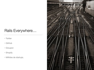 Rails Everywhere…
• Twitter

• GitHub

• Groupon

• Shopify

• Milhões de startups.
 