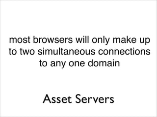 most browsers will only make up
to two simultaneous connections
       to any one domain


       Asset Servers