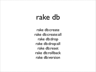 rake db
  rake db:create
rake db:create:all
   rake db:drop
 rake db:drop:all
   rake db:reset
 rake db:rollback
 rake db:version