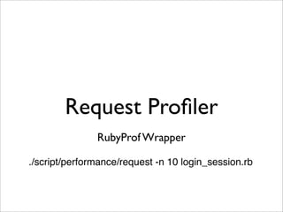 Request Proﬁler
               RubyProf Wrapper

./script/performance/request -n 10 login_session.rb