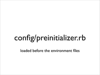 conﬁg/preinitializer.rb
 loaded before the environment ﬁles