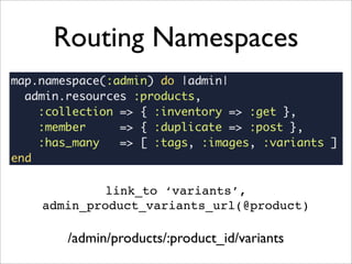 Routing Namespaces




         link_to ‘variants’,
admin_product_variants_url(@product)

   /admin/products/:product_id/variants