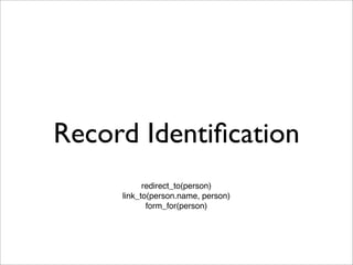 Record Identiﬁcation
           redirect_to(person)
     link_to(person.name, person)
            form_for(person)