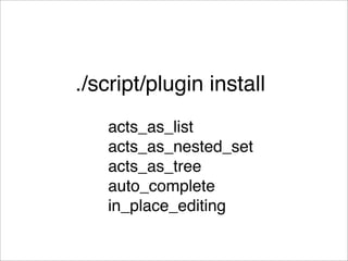 ./script/plugin install
   acts_as_list
   acts_as_nested_set
   acts_as_tree
   auto_complete
   in_place_editing