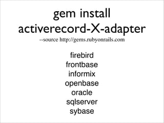 gem install
activerecord-X-adapter
   --source http://gems.rubyonrails.com

               ﬁrebird
             frontbase
              informix
             openbase
               oracle
             sqlserver
               sybase
