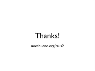 Thanks!
noesbueno.org/rails2