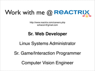 Work with me @
         http://www.reactrix.com/careers.php
                 schacon@gmail.com



        Sr. Web Developer

    Linux Systems Administrator

  Sr. Game/Interaction Programmer

     Computer Vision Engineer