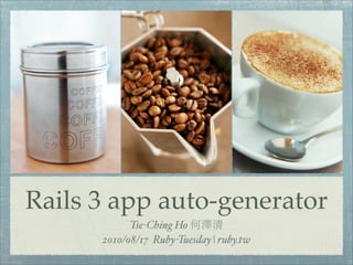 Rails 3 app auto-generator
            Tse-Ching Ho
      2010/08/17 Ruby-Tuesday | ruby.tw
 